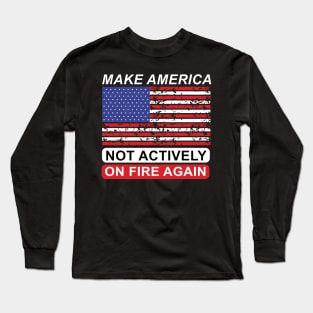 Make America Not Actively On Fire Again Long Sleeve T-Shirt